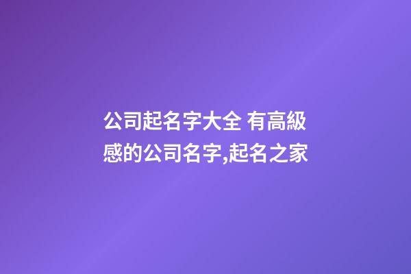 公司起名字大全 有高級感的公司名字,起名之家-第1張-公司起名-玄機派